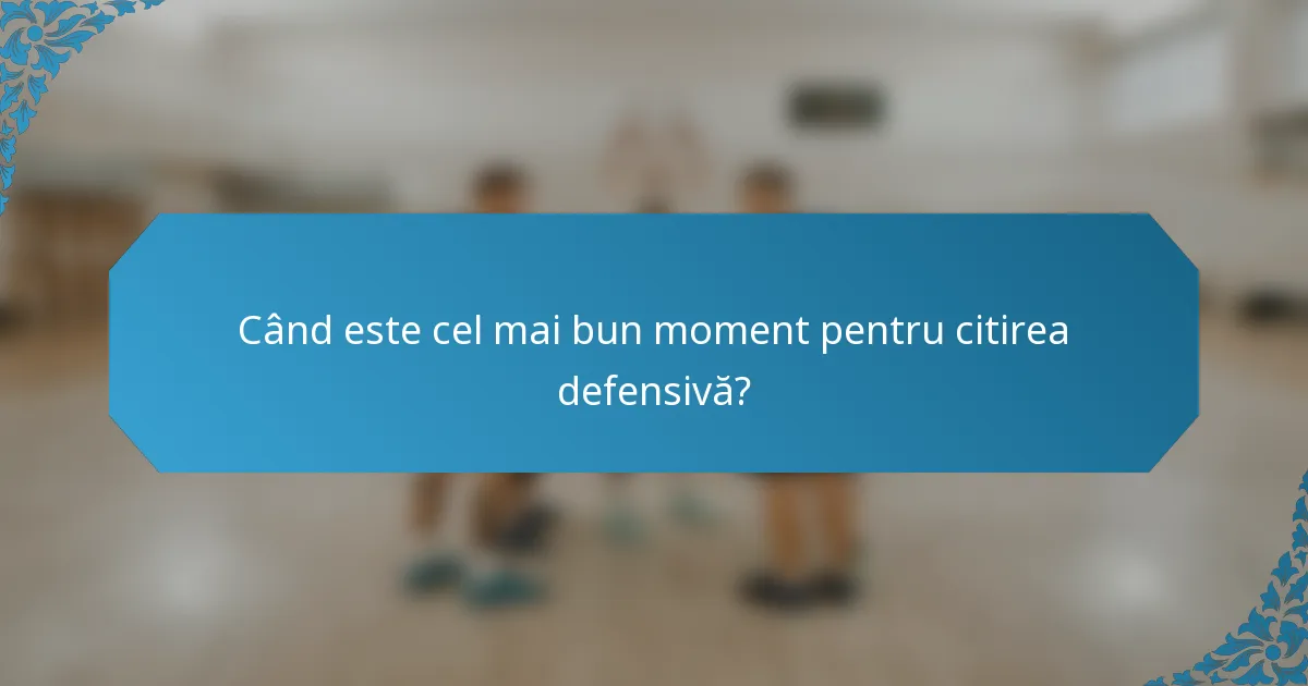 Când este cel mai bun moment pentru citirea defensivă?