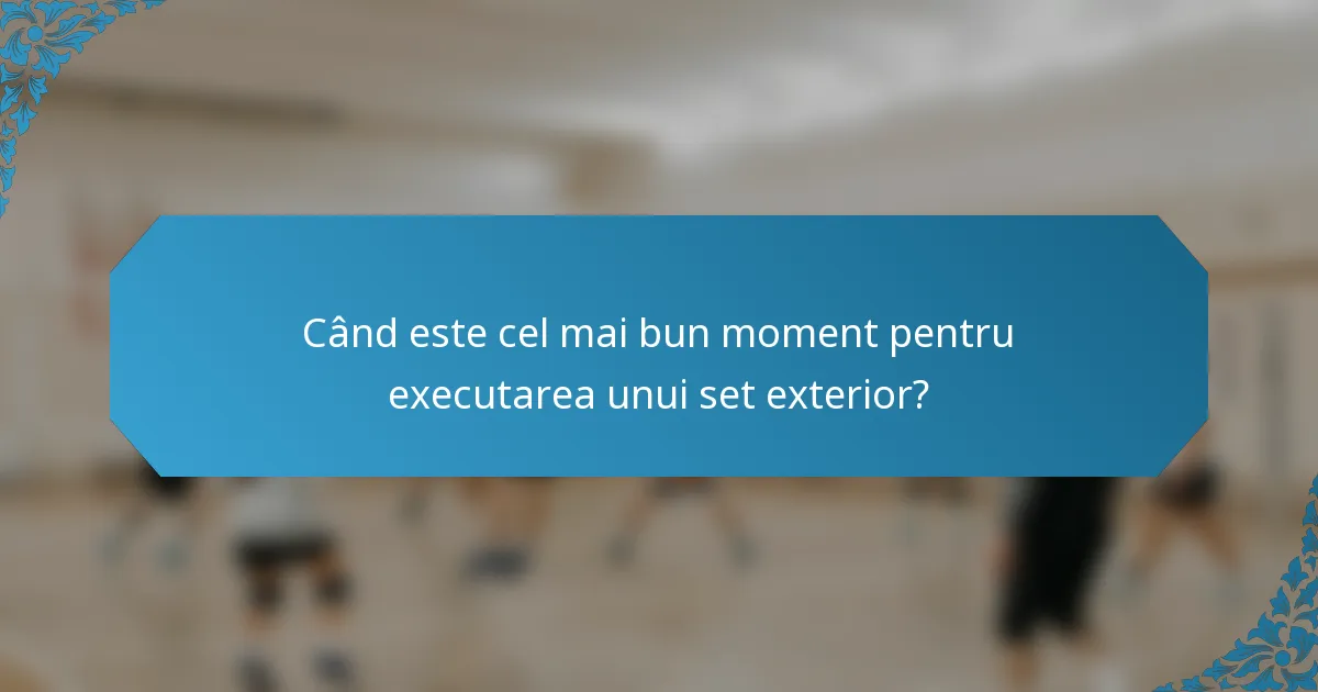 Când este cel mai bun moment pentru executarea unui set exterior?