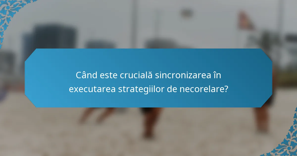 Când este crucială sincronizarea în executarea strategiilor de necorelare?