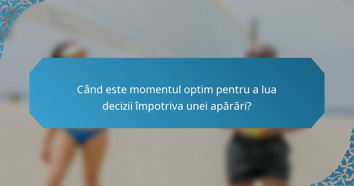 Când este momentul optim pentru a lua decizii împotriva unei apărări?
