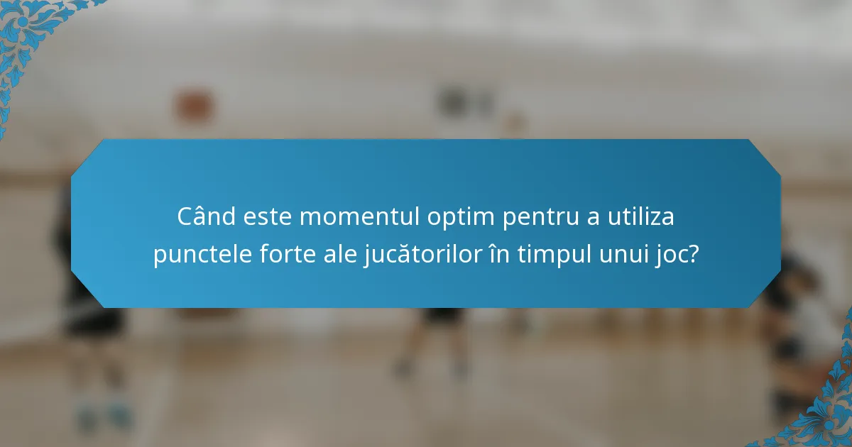 Când este momentul optim pentru a utiliza punctele forte ale jucătorilor în timpul unui joc?