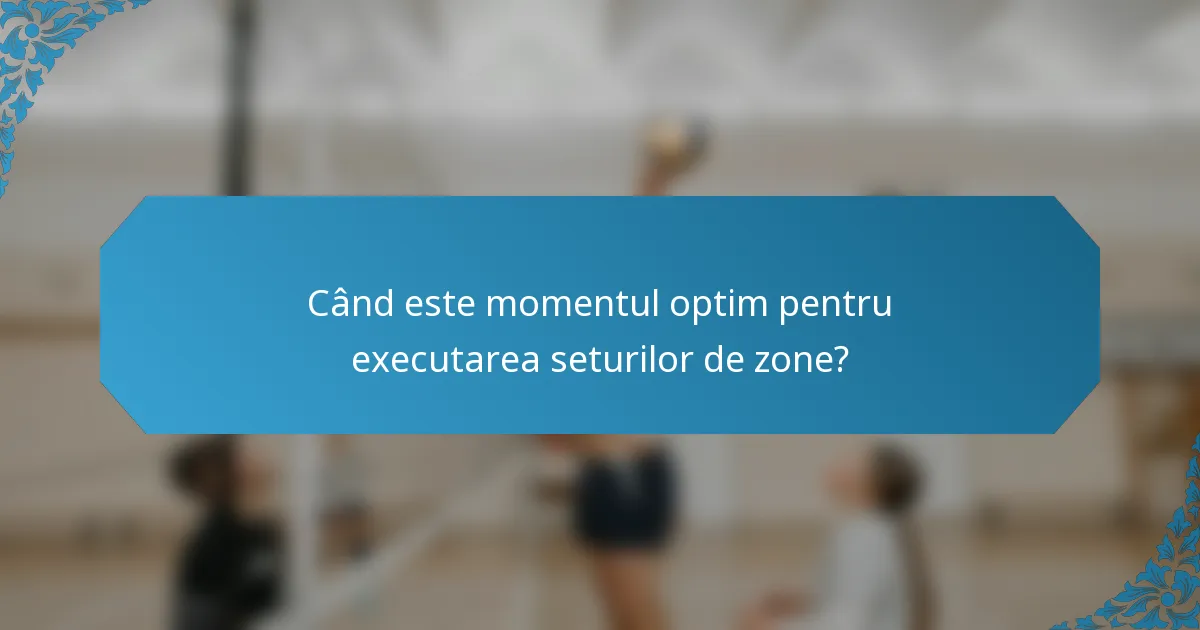 Când este momentul optim pentru executarea seturilor de zone?