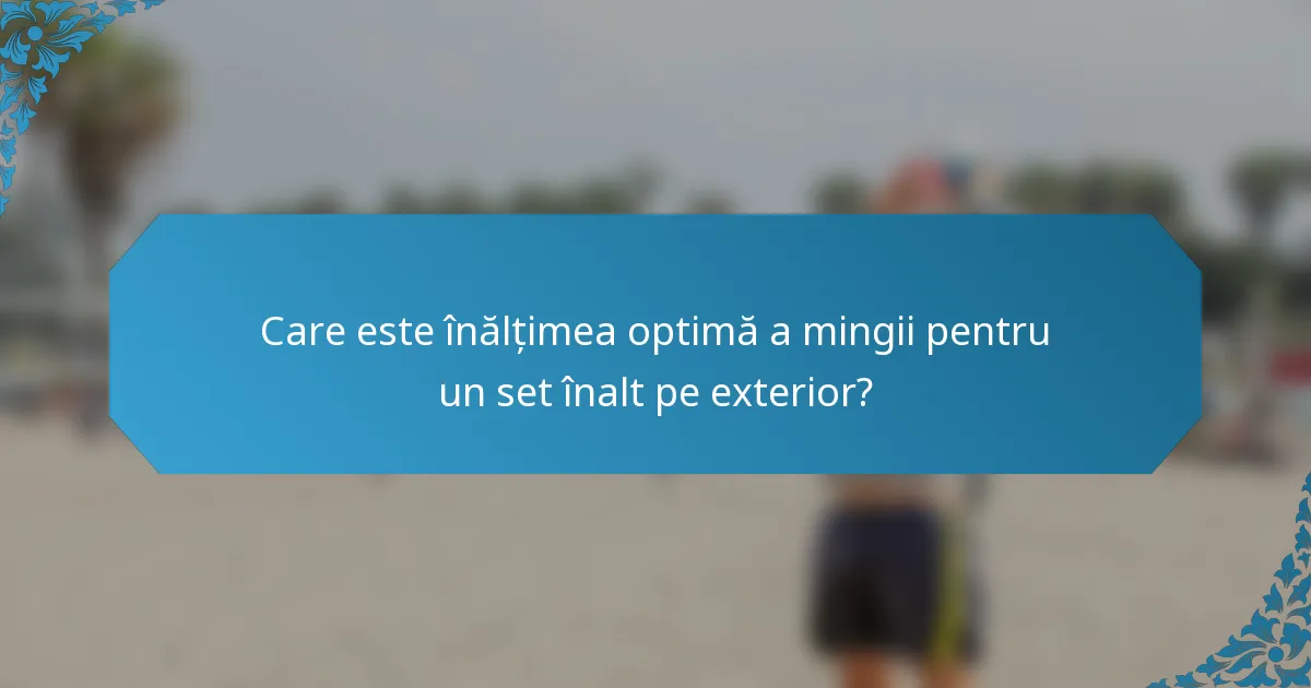 Care este înălțimea optimă a mingii pentru un set înalt pe exterior?