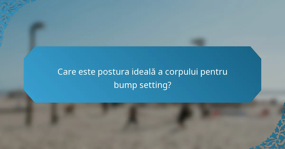 Care este postura ideală a corpului pentru bump setting?