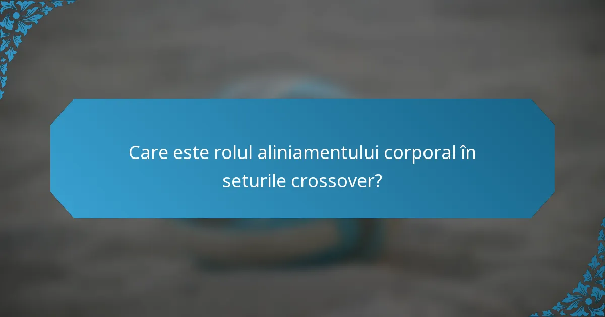 Care este rolul aliniamentului corporal în seturile crossover?