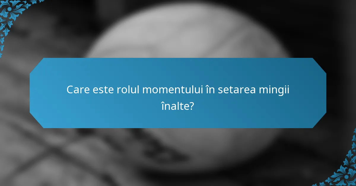 Care este rolul momentului în setarea mingii înalte?
