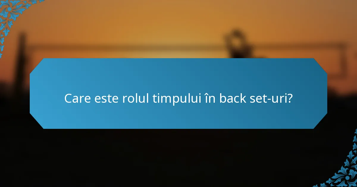 Care este rolul timpului în back set-uri?