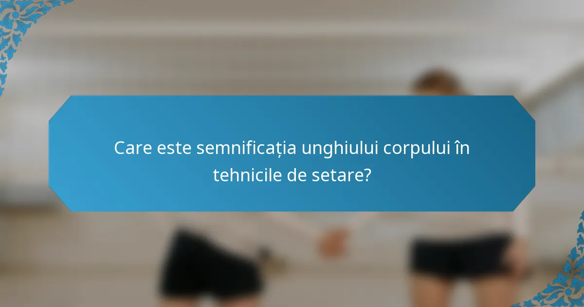 Care este semnificația unghiului corpului în tehnicile de setare?