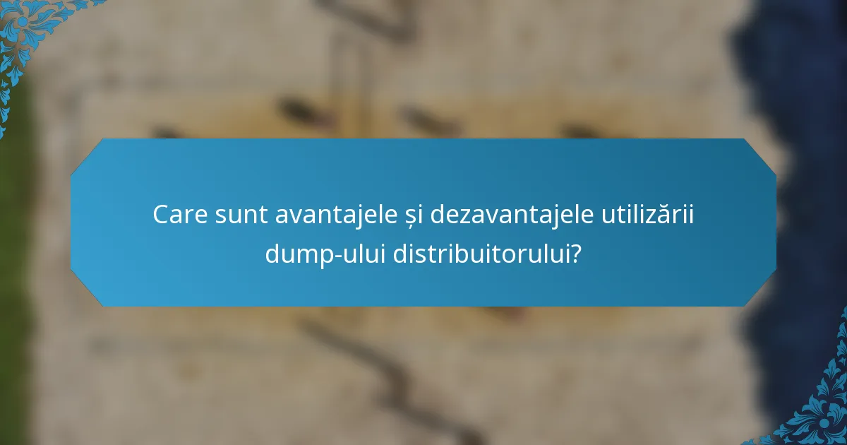 Care sunt avantajele și dezavantajele utilizării dump-ului distribuitorului?