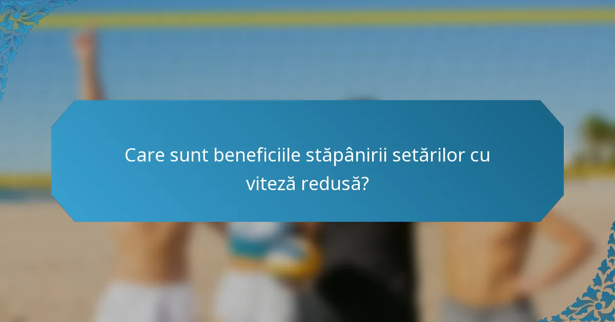 Care sunt beneficiile stăpânirii setărilor cu viteză redusă?
