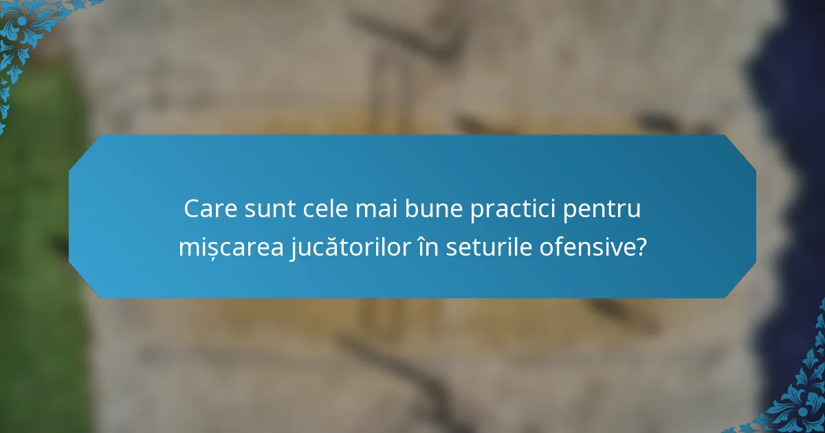 Care sunt cele mai bune practici pentru mișcarea jucătorilor în seturile ofensive?