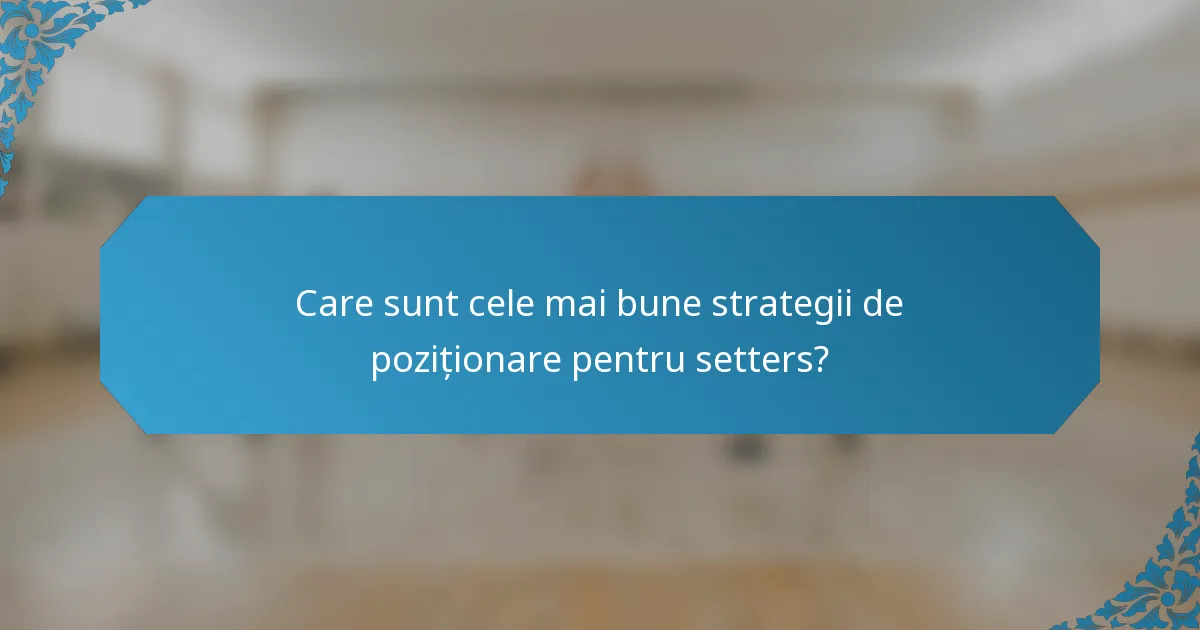 Care sunt cele mai bune strategii de poziționare pentru setters?