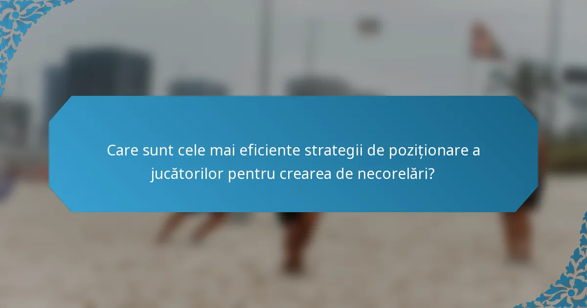 Care sunt cele mai eficiente strategii de poziționare a jucătorilor pentru crearea de necorelări?