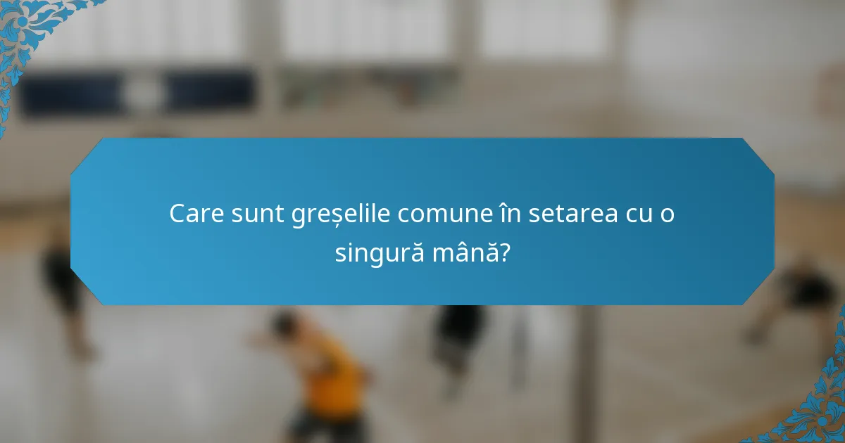 Care sunt greșelile comune în setarea cu o singură mână?