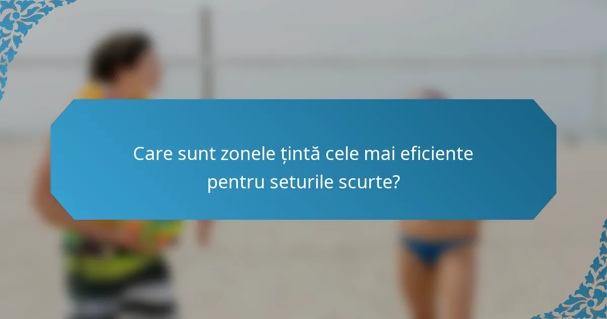 Care sunt zonele țintă cele mai eficiente pentru seturile scurte?