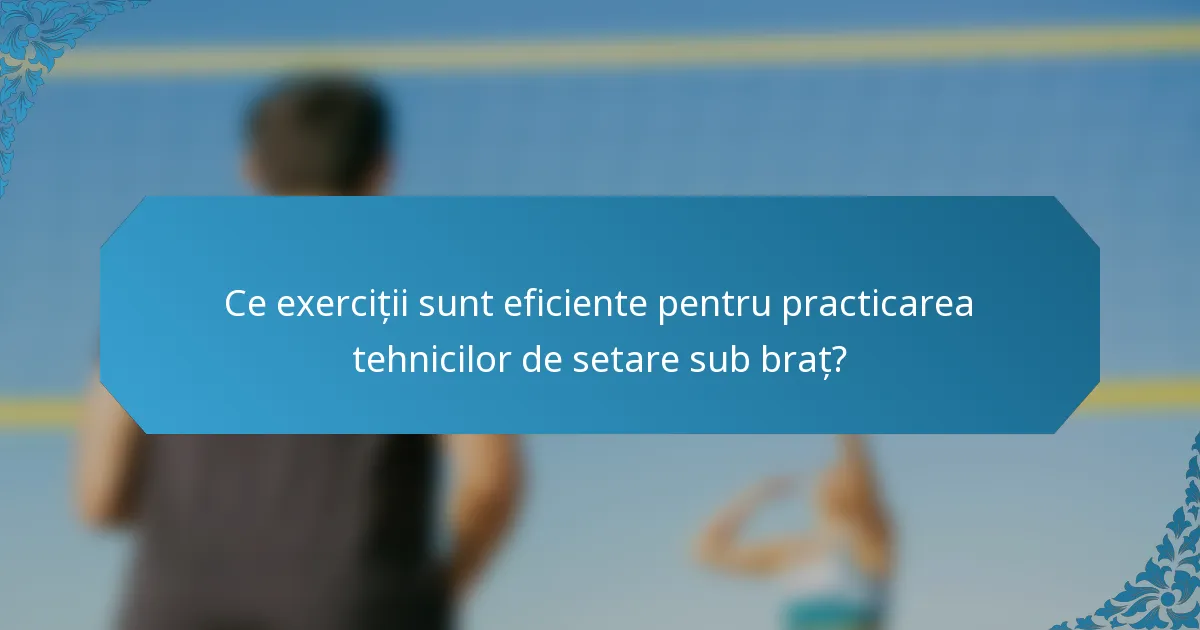Ce exerciții sunt eficiente pentru practicarea tehnicilor de setare sub braț?