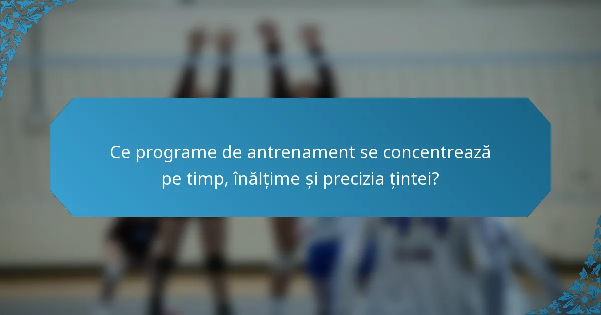 Ce programe de antrenament se concentrează pe timp, înălțime și precizia țintei?
