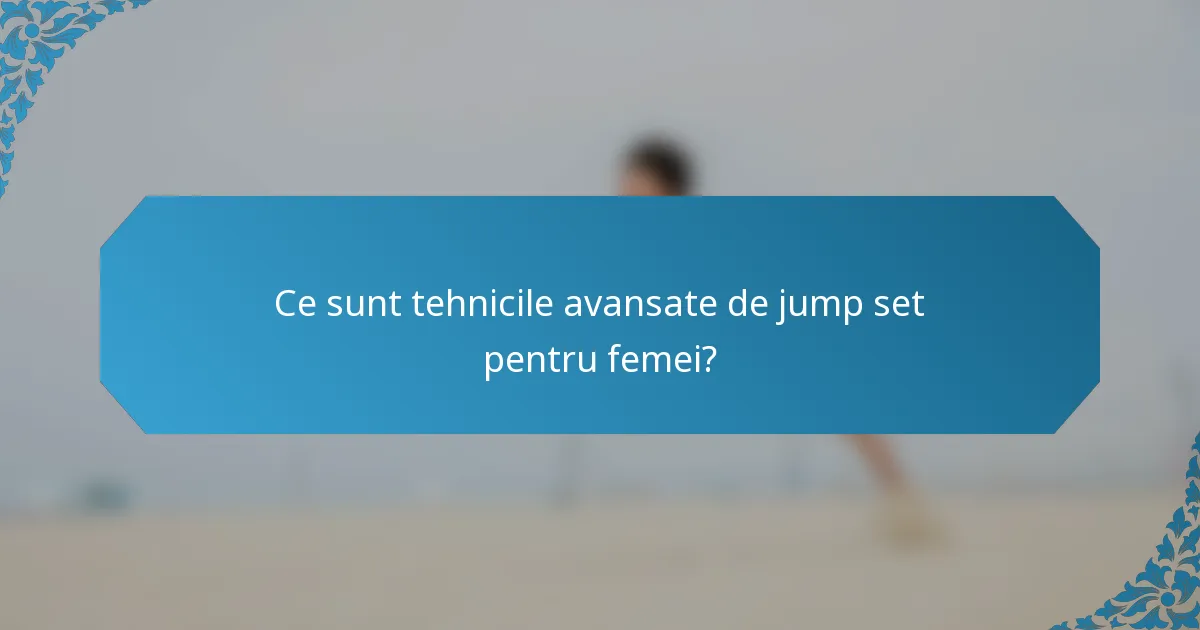 Ce sunt tehnicile avansate de jump set pentru femei?