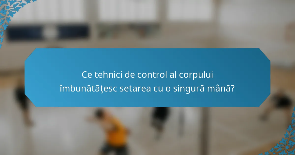 Ce tehnici de control al corpului îmbunătățesc setarea cu o singură mână?