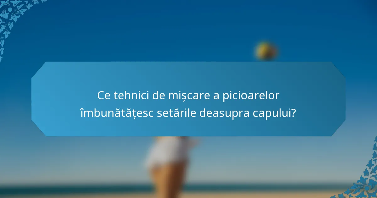 Ce tehnici de mișcare a picioarelor îmbunătățesc setările deasupra capului?