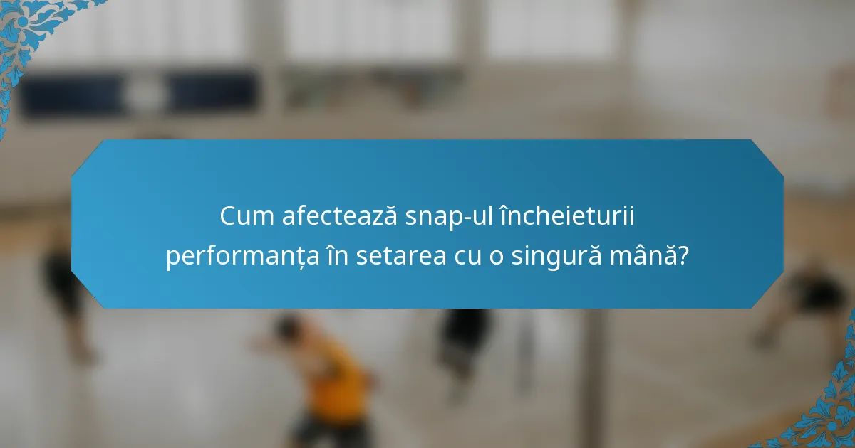 Cum afectează snap-ul încheieturii performanța în setarea cu o singură mână?