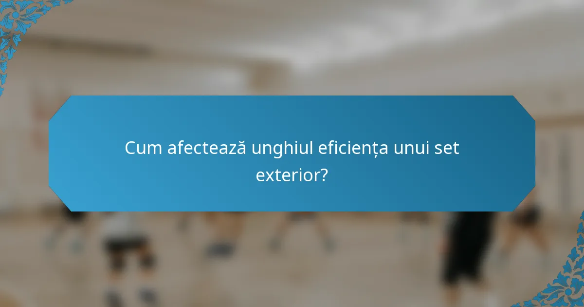 Cum afectează unghiul eficiența unui set exterior?