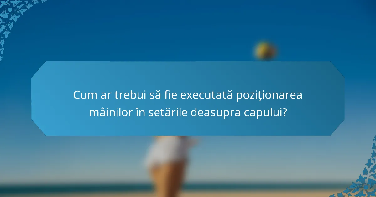 Cum ar trebui să fie executată poziționarea mâinilor în setările deasupra capului?