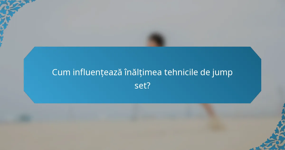 Cum influențează înălțimea tehnicile de jump set?