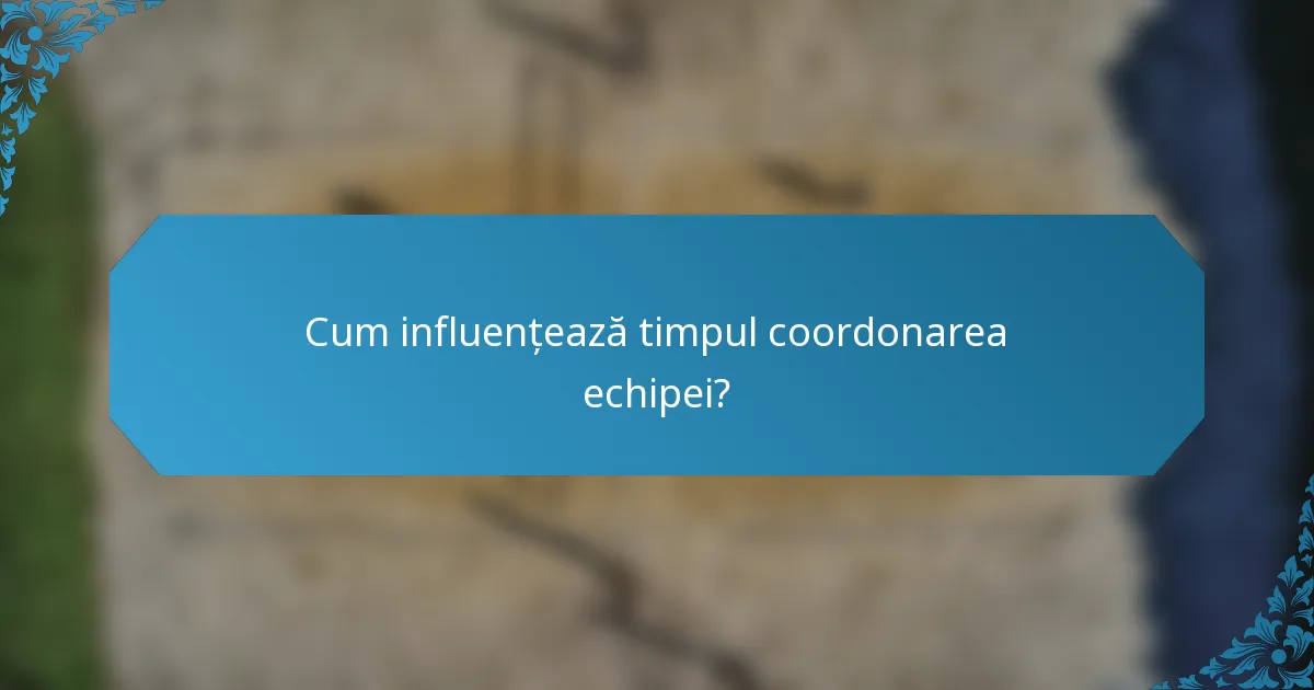 Cum influențează timpul coordonarea echipei?
