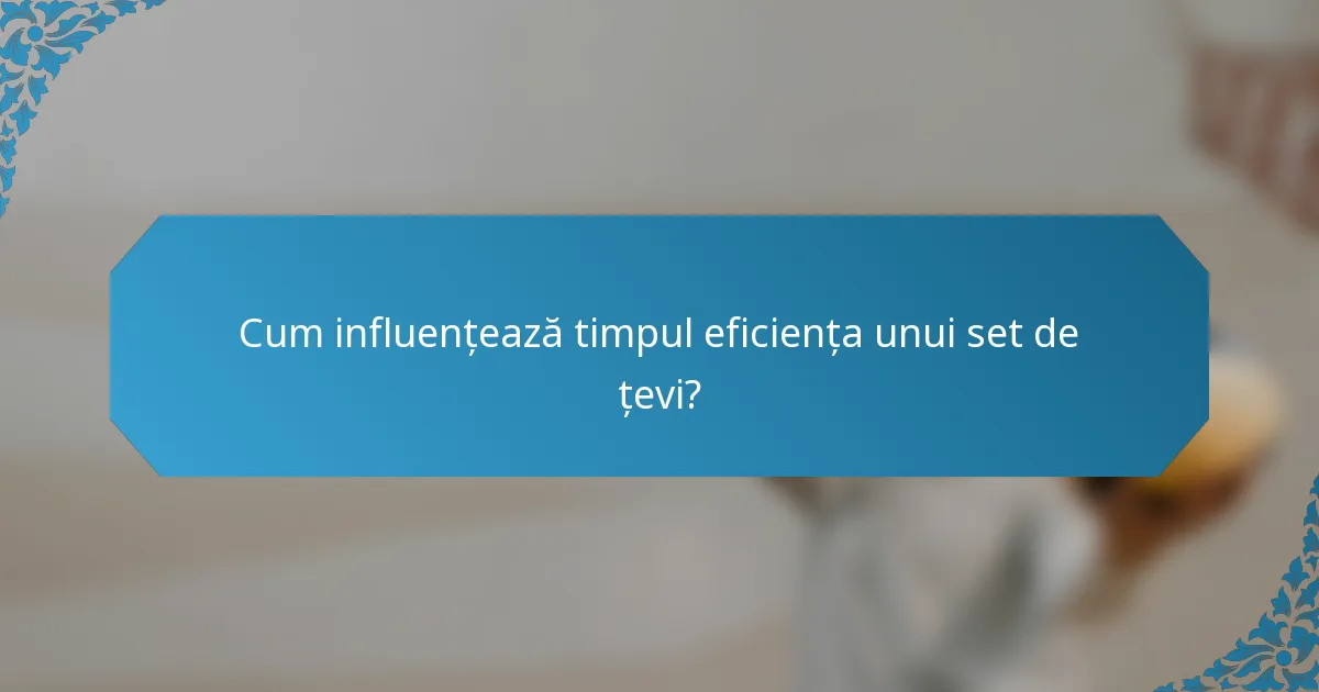 Cum influențează timpul eficiența unui set de țevi?
