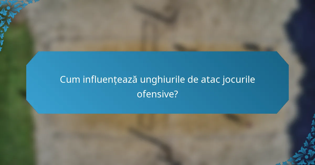 Cum influențează unghiurile de atac jocurile ofensive?