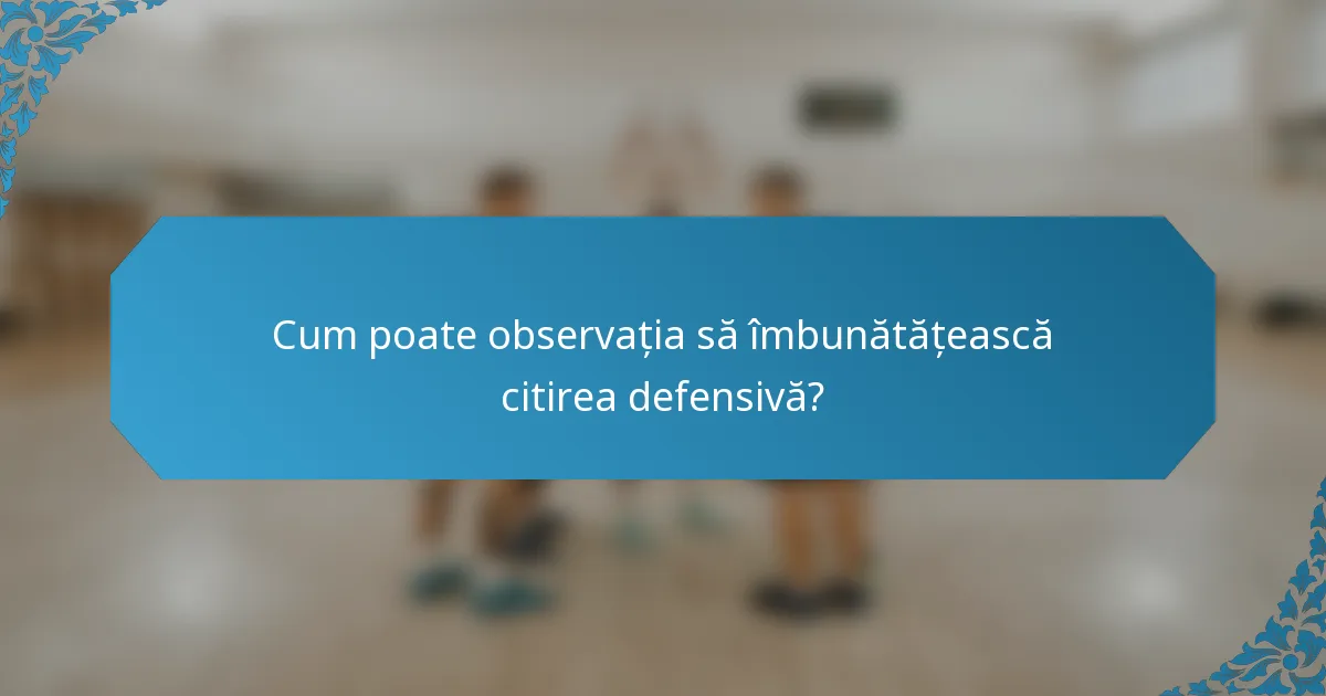 Cum poate observația să îmbunătățească citirea defensivă?