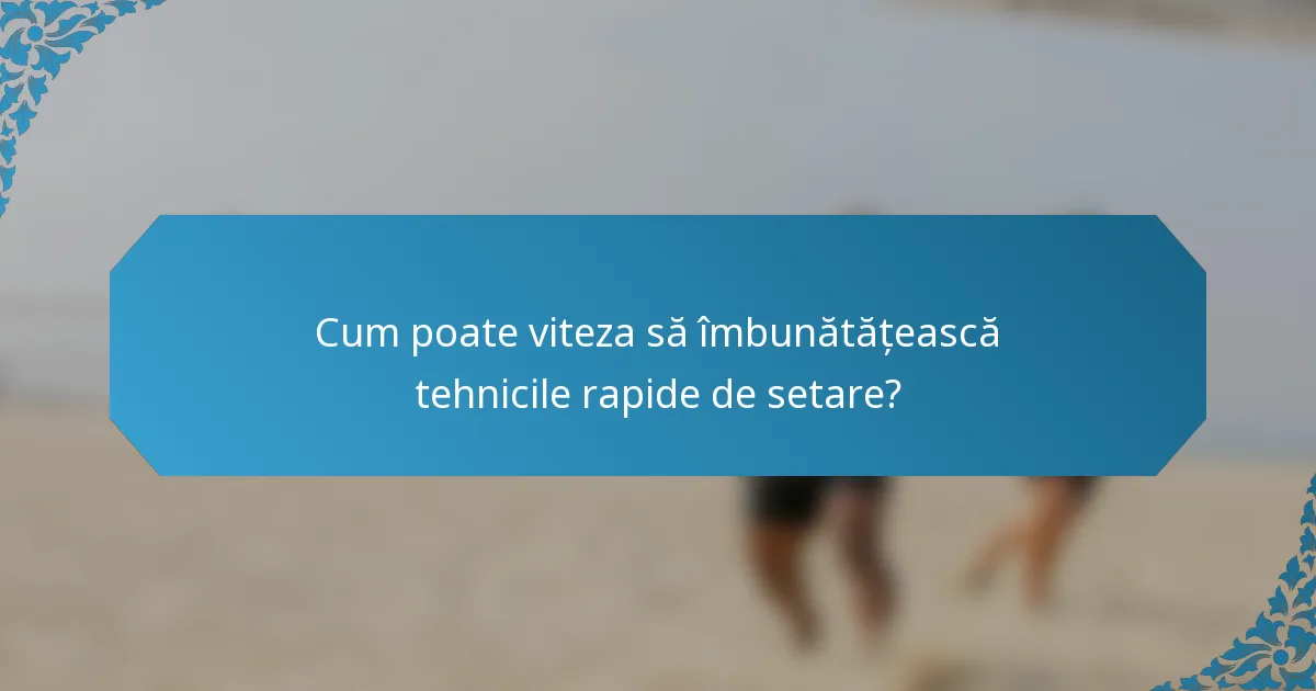 Cum poate viteza să îmbunătățească tehnicile rapide de setare?