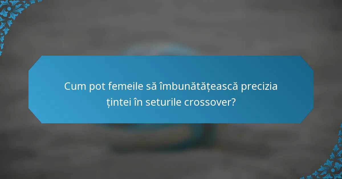 Cum pot femeile să îmbunătățească precizia țintei în seturile crossover?
