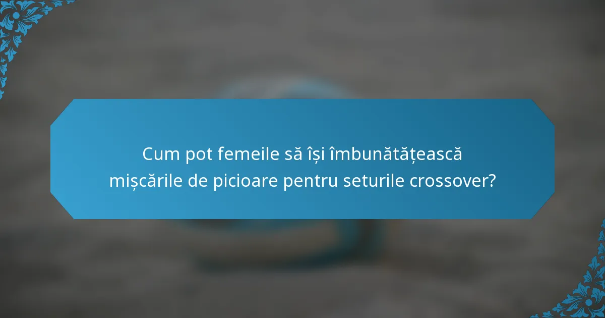 Cum pot femeile să își îmbunătățească mișcările de picioare pentru seturile crossover?