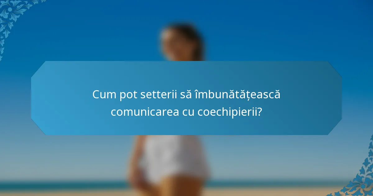 Cum pot setterii să îmbunătățească comunicarea cu coechipierii?