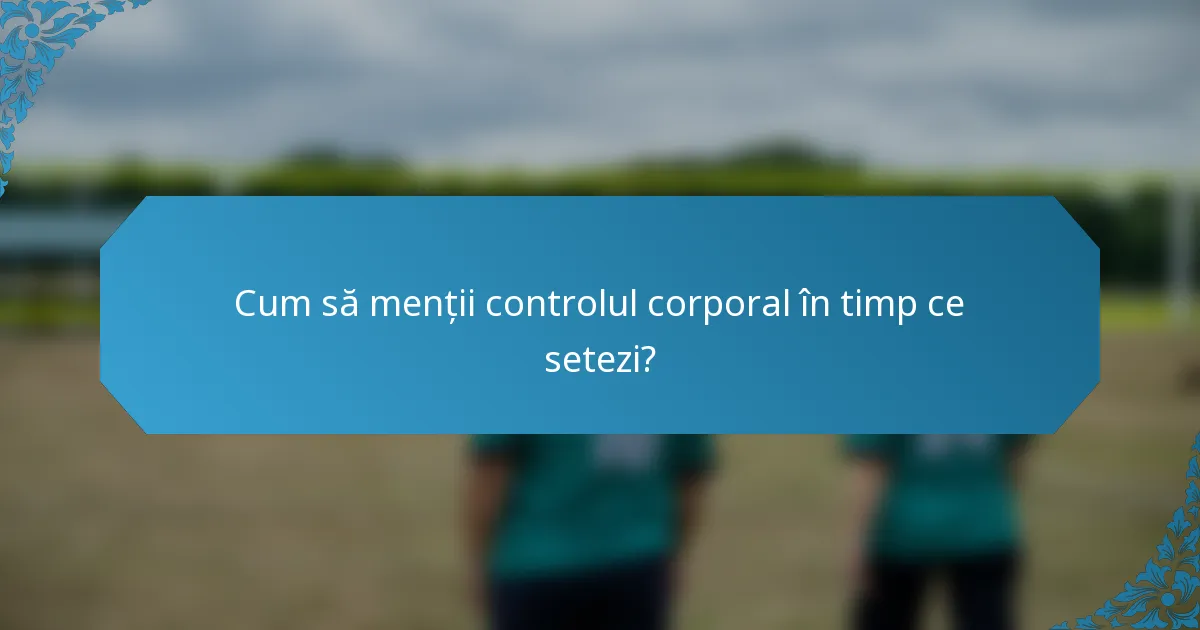 Cum să menții controlul corporal în timp ce setezi?