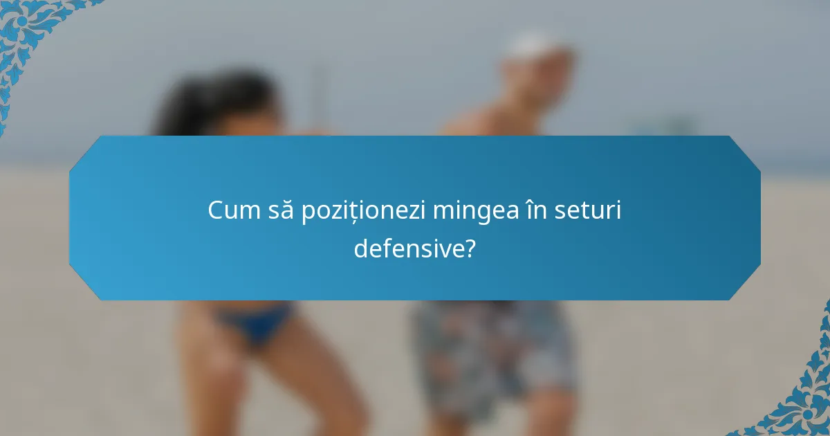 Cum să poziționezi mingea în seturi defensive?