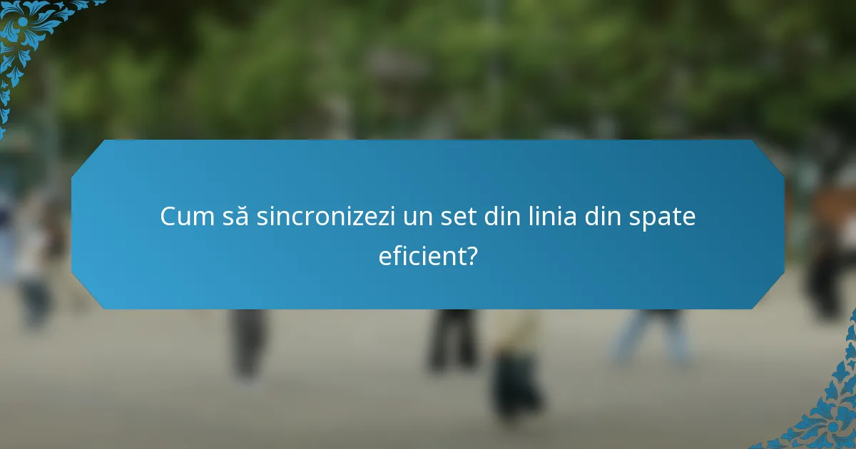 Cum să sincronizezi un set din linia din spate eficient?