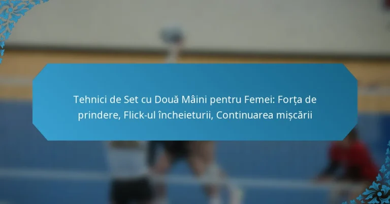 Tehnici de Set cu Două Mâini pentru Femei: Forța de prindere, Flick-ul încheieturii, Continuarea mișcării
