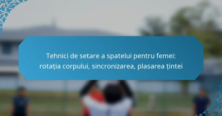 Tehnici de setare a spatelui pentru femei: rotația corpului, sincronizarea, plasarea țintei